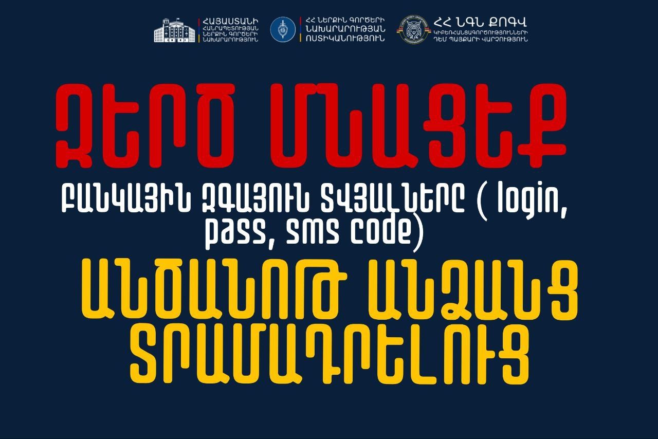 Ձեր առցանց բանկային հավելվածի հաշվի մուտքանունը, գաղտնաբառը և SMS-ով ստացված բանկային կոդը որևէ անձի մի տրամադրեք. ՆԳՆ Կիբեռոստիկանություն