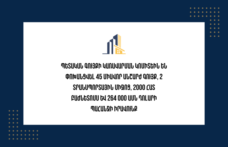 2023-2026թթ․ ընթացքում Պետական գույքի կառավարման կոմիտեին են փոխանցվել 45 միավոր անշարժ գույք, 2 տրանսպորտային միջոց, 2,000 հատ բաժնետոմս և 264,000 ԱՄՆ դոլարի պահանջի իրավունք