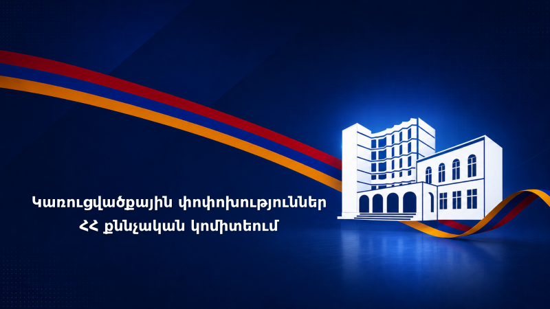 Քննչական կոմիտեում կառուցվածքային փոփոխություններ են իրականացվել